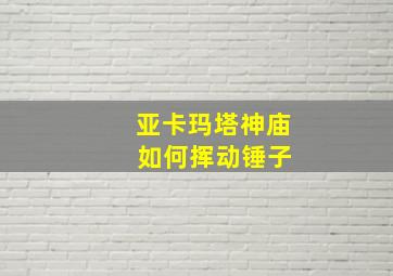 亚卡玛塔神庙 如何挥动锤子